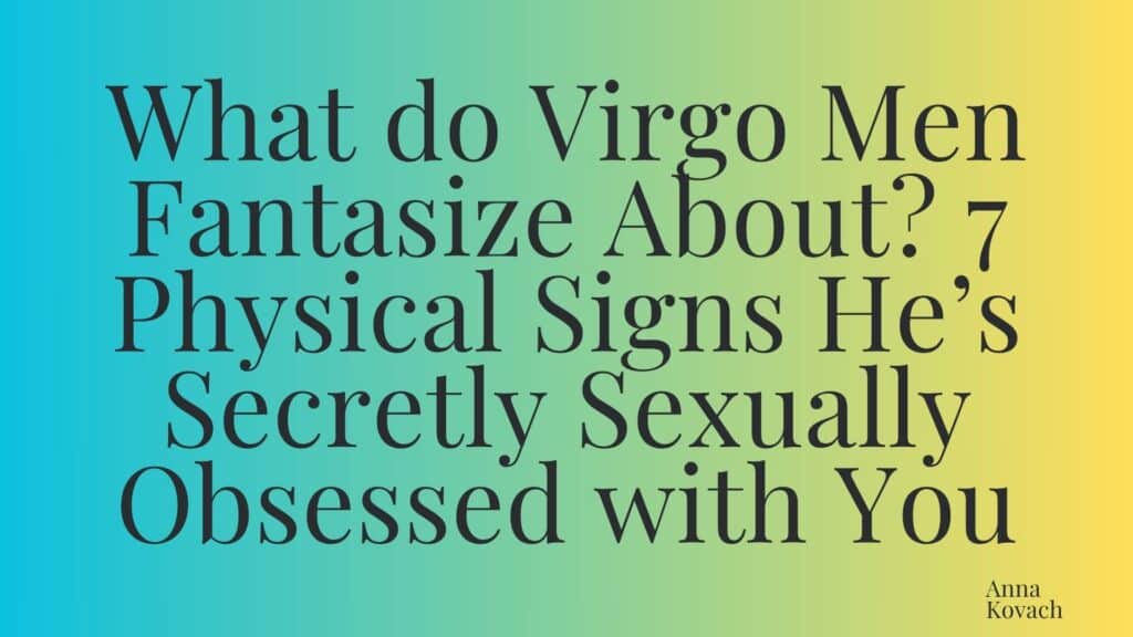 What do Virgo Men Fantasize About? 7 Physical Signs He’s Secretly Sexually Obsessed with You