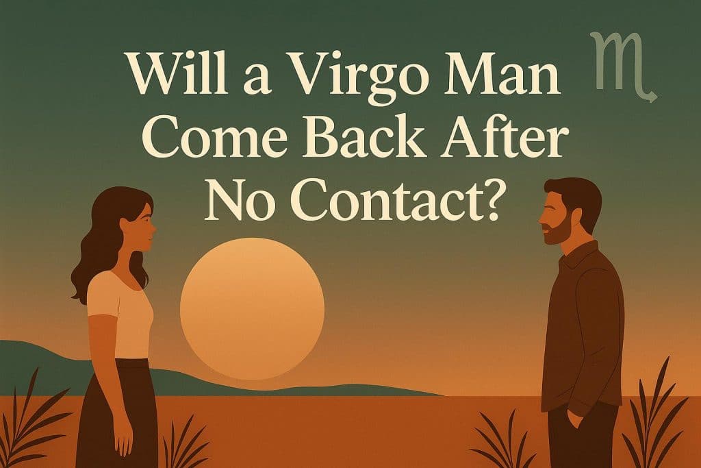 When Will a Virgo Man Come Back After No Contact? 7 Ways to Make Him Regret Leaving