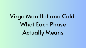 Virgo Man Hot and Cold: What Each Phase Actually Means
